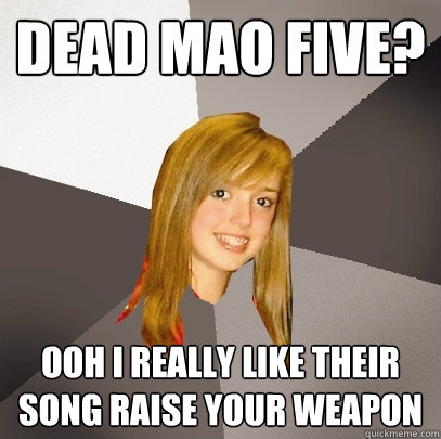 dead mao five? ooh i really like their song raise your weapon  Musically Oblivious 8th Grader