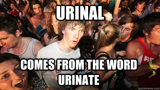 Urinal Comes from the word urinate  Sudden Clarity Clarence