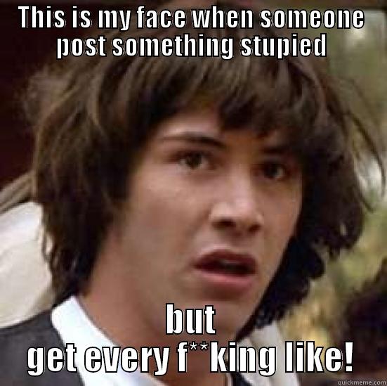 THIS IS MY FACE WHEN SOMEONE POST SOMETHING STUPIED BUT GET EVERY F**KING LIKE! conspiracy keanu