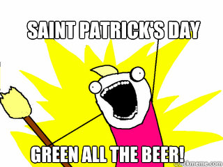Saint Patrick's day Green All the beer!  All The Things