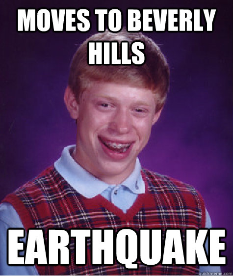 moves to beverly hills earthquake  Bad Luck Brian