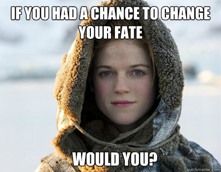If you had a chance to change your fate would you? - If you had a chance to change your fate would you?  morpheus ygritte