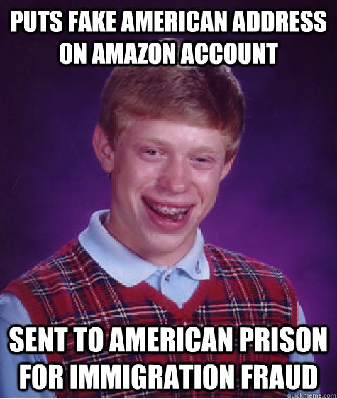 Puts fake American address on Amazon account Sent to American prison for Immigration fraud  Bad Luck Brian