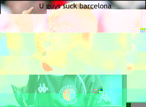 U guys suck barcelona stop being so good  soccer memes