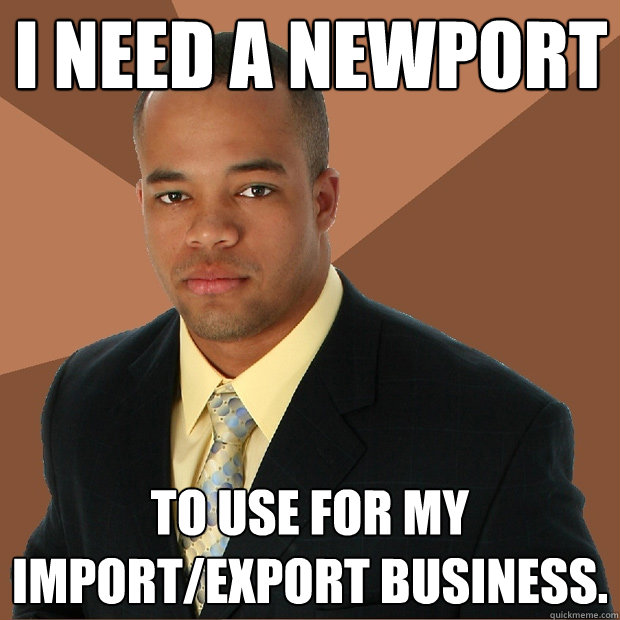 i need a newport to use for my import/export business. - i need a newport to use for my import/export business.  Successful Black Man