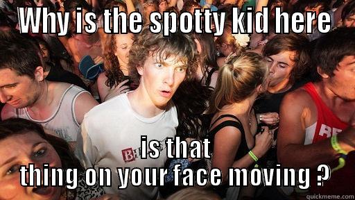 WHY IS THE SPOTTY KID HERE IS THAT THING ON YOUR FACE MOVING ? Sudden Clarity Clarence