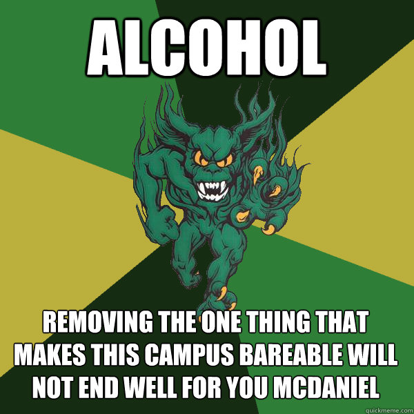 alcohol removing the one thing that makes this campus bareable will not end well for you mcdaniel  Green Terror