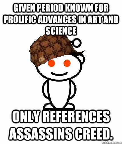 given period known for prolific advances in art and science only references assassins creed.  Scumbag Reddit