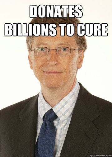 Donates billions to cure cancer   Good Guy Bill Gates