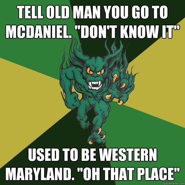 tell old man you go to mcdaniel. 