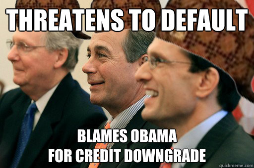 THREATENS TO DEFAULT BLAMES OBAMA
FOR CREDIT DOWNGRADE - THREATENS TO DEFAULT BLAMES OBAMA
FOR CREDIT DOWNGRADE  Scumbag Government