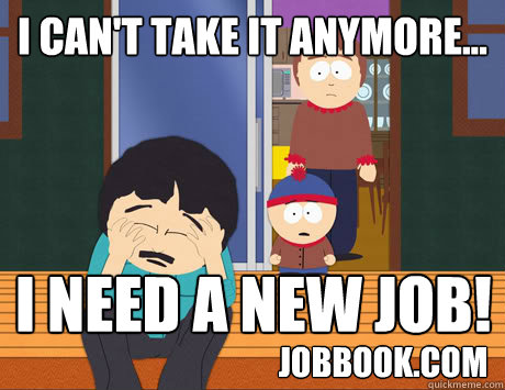 I can't take it anymore...  I need a new job! jobbook.com - I can't take it anymore...  I need a new job! jobbook.com  We didnt listen