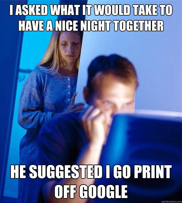 I asked what it would take to have a nice night together he suggested I go print off google  Redditors Wife