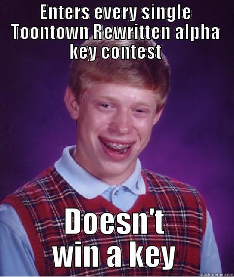 ENTERS EVERY SINGLE TOONTOWN REWRITTEN ALPHA KEY CONTEST DOESN'T WIN A KEY Bad Luck Brian