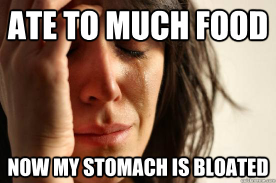 Ate to much food Now my stomach is bloated   First World Problems