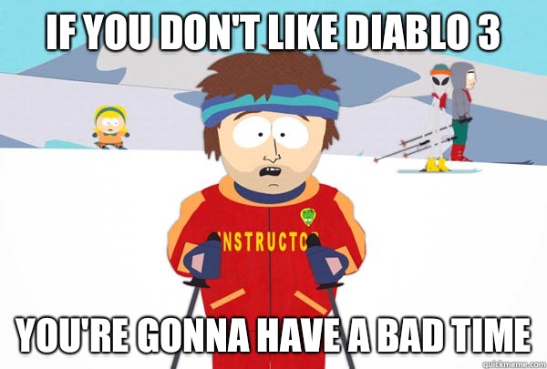 If you don't like Diablo 3 You're gonna have a bad time  Super Cool Ski Instructor