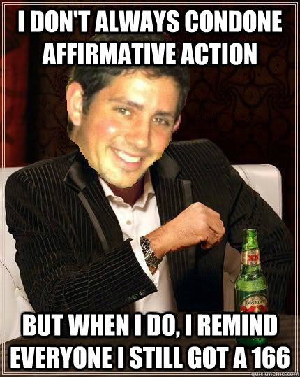 I don't always condone affirmative action But when I do, I remind everyone I still got a 166 - I don't always condone affirmative action But when I do, I remind everyone I still got a 166  Meme King