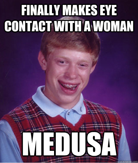 finally makes eye contact with a woman medusa  Bad Luck Brian