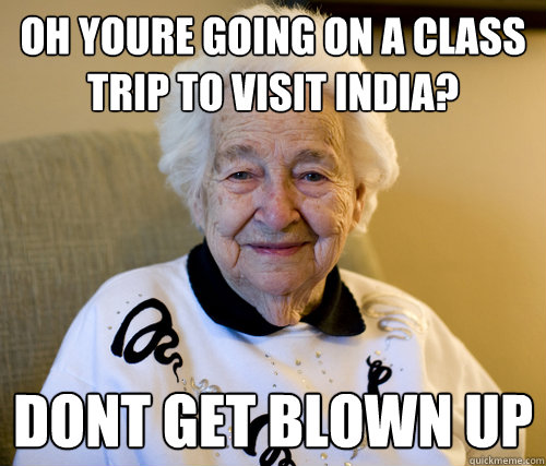Oh youre going on a class trip to visit india? dont get blown up  Scumbag Grandma