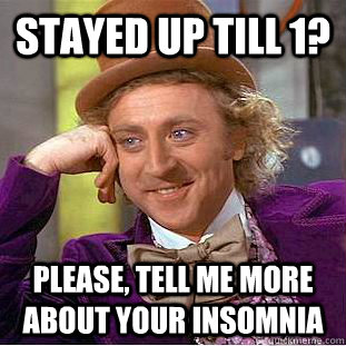 Stayed up till 1? Please, tell me more about your insomnia - Stayed up till 1? Please, tell me more about your insomnia  Condescending Wonka
