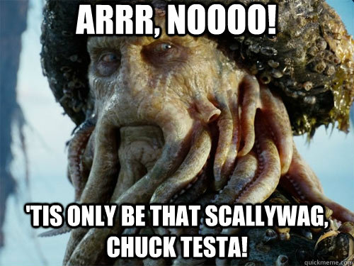 Arrr, noooo! 'Tis only be that scallywag, Chuck Testa!  