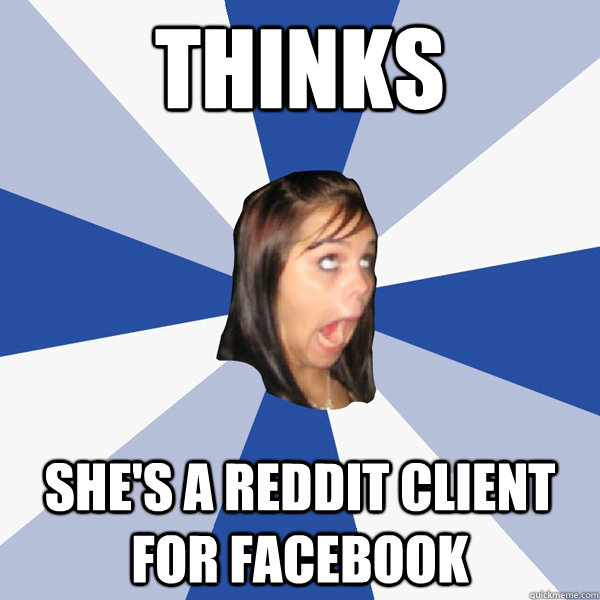 Thinks She's a reddit client for facebook  Annoying Facebook Girl