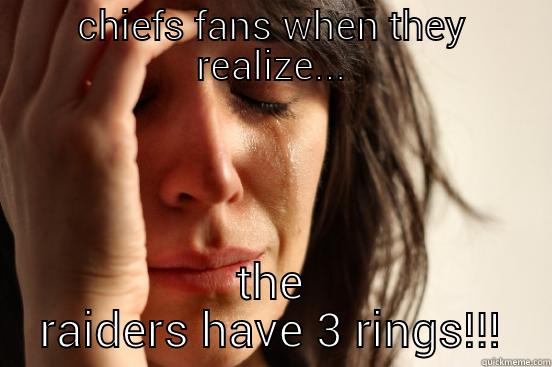 CHIEFS FANS WHEN THEY REALIZE... THE RAIDERS HAVE 3 RINGS!!! First World Problems