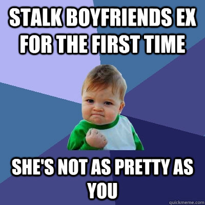 Stalk boyfriends ex for the first time She's not as pretty as you  Success Kid