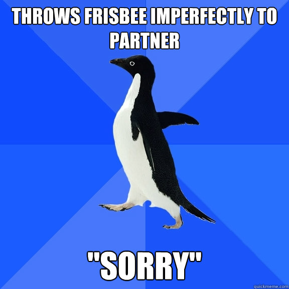 Throws frisbee imperfectly to partner 