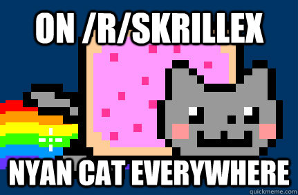 on /r/skrillex nyan cat everywhere  Nyan cat