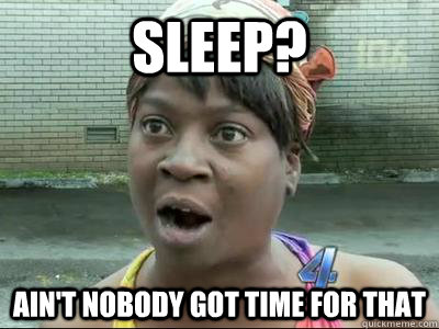 Sleep? Ain't Nobody Got Time For That  No Time Sweet Brown