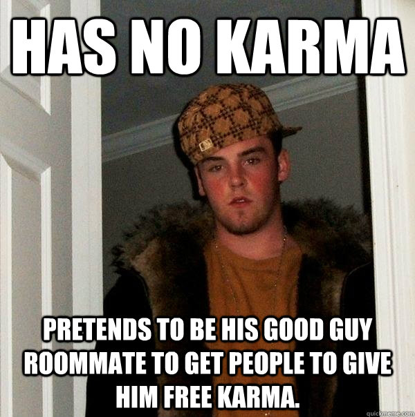 Has no karma pretends to be his good guy roommate to get people to give him free karma. - Has no karma pretends to be his good guy roommate to get people to give him free karma.  Scumbag Steve