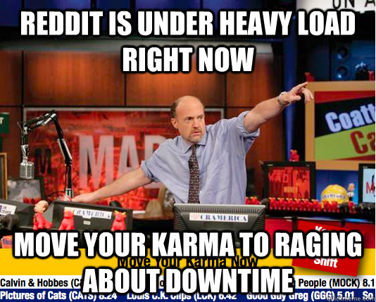reddit is under heavy load right now move your karma to raging about downtime  move your karma now