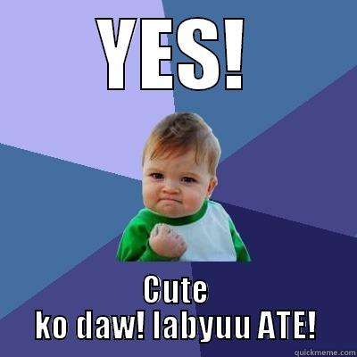 YES! CUTE KO DAW! LABYUU ATE! Success Kid