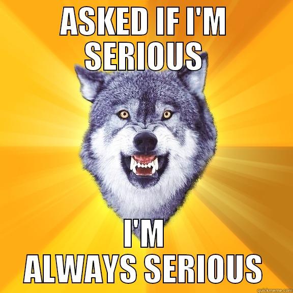 ASKED IF I'M SERIOUS I'M ALWAYS SERIOUS Courage Wolf