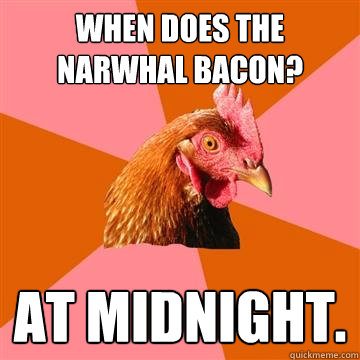 When does the narwhal bacon? at midnight.  Anti-Joke Chicken