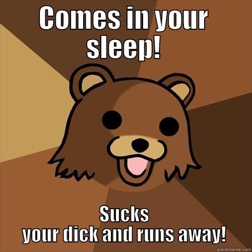 COMES IN YOUR SLEEP! SUCKS YOUR DICK AND RUNS AWAY! Pedobear