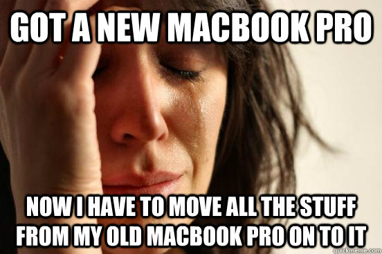 Got a new macbook pro Now i have to move all the stuff from my old macbook pro on to it  First World Problems
