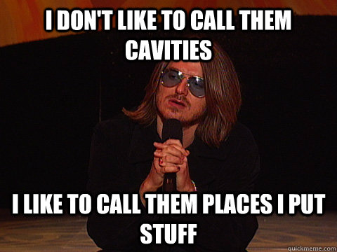 I don't like to call them cavities I like to call them places I put stuff - I don't like to call them cavities I like to call them places I put stuff  Mitch Hedberg