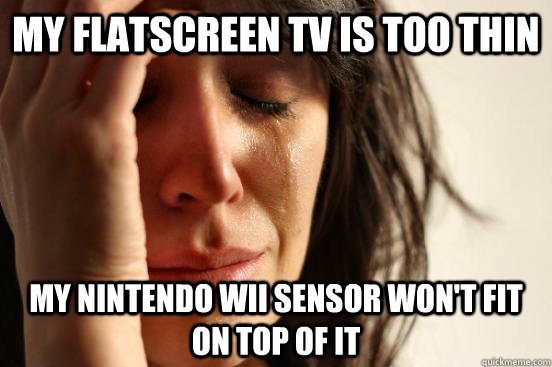 My flatscreen tv is too thin My Nintendo Wii Sensor won't fit on top of it  First World Problems
