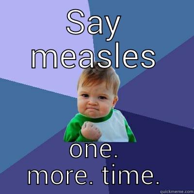 SAY MEASLES ONE. MORE. TIME. Success Kid