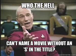 Who the hell can't name a movie without an 'S' in the title?  Annoyed Picard