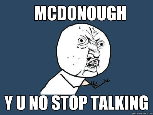 McDonough y u no stop talking  Y U No
