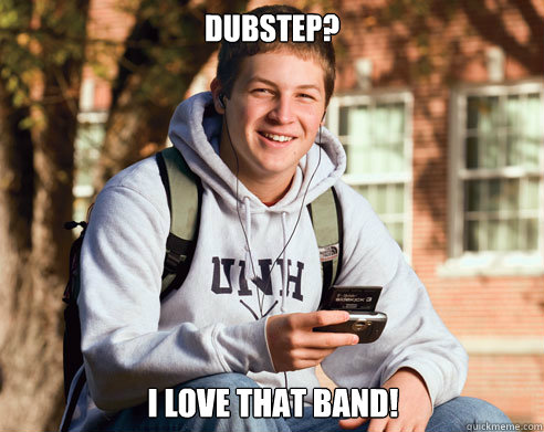 Dubstep? I love that band!  College Freshman