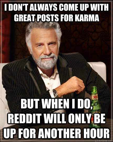 I don't always come up with great posts for Karma but when I do, reddit will only be up for another hour  The Most Interesting Man In The World