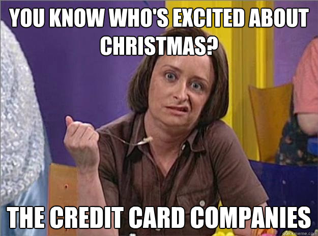 You know who's excited about Christmas? the credit card companies - You know who's excited about Christmas? the credit card companies  Debbie Downer