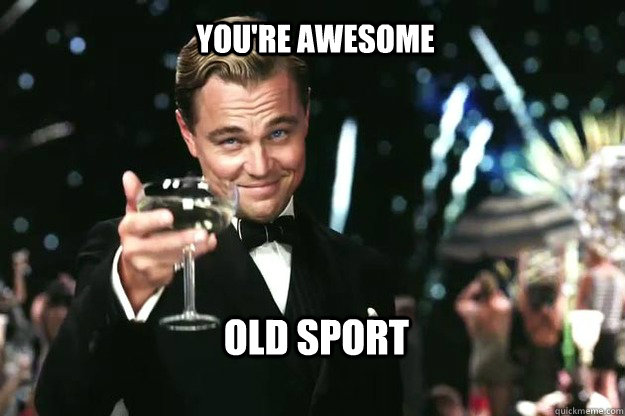 You're awesome old sport  Great Gatsby