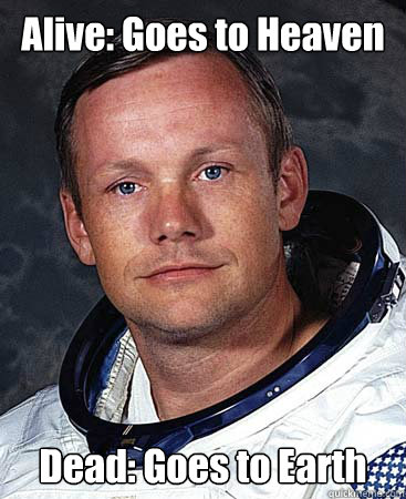 Alive: Goes to Heaven Dead: Goes to Earth  Neil Armstrong