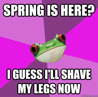 Spring is here? I guess I'll shave my legs now - Spring is here? I guess I'll shave my legs now  Foul Bachelorette Frog