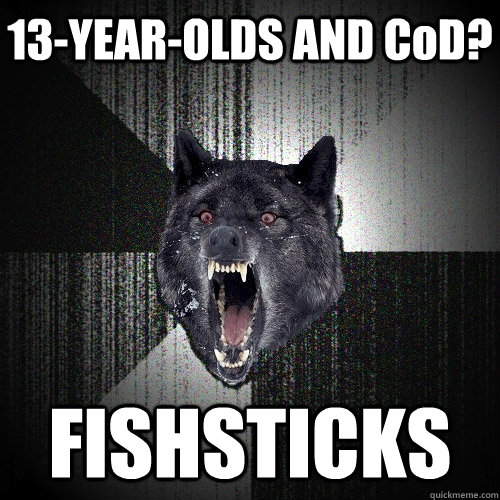 13-YEAR-OLDS AND CoD? FISHSTICKS  Insanity Wolf